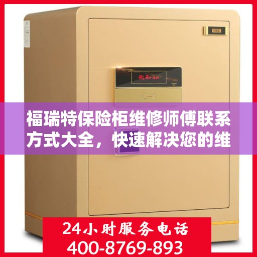 福瑞特保险柜维修师傅联系方式大全，快速解决您的维修需求！
