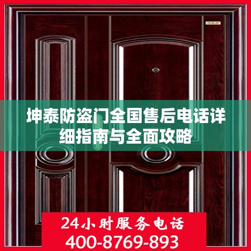 坤泰防盗门全国售后电话详细指南与全面攻略