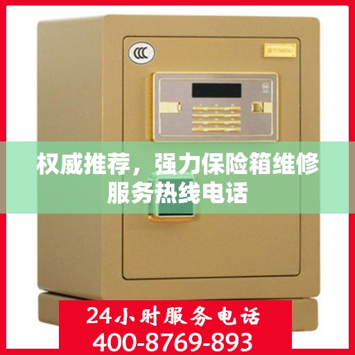 权威推荐，强力保险箱维修服务热线电话