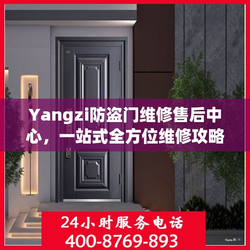 Yangzi防盗门维修售后中心，一站式全方位维修攻略
