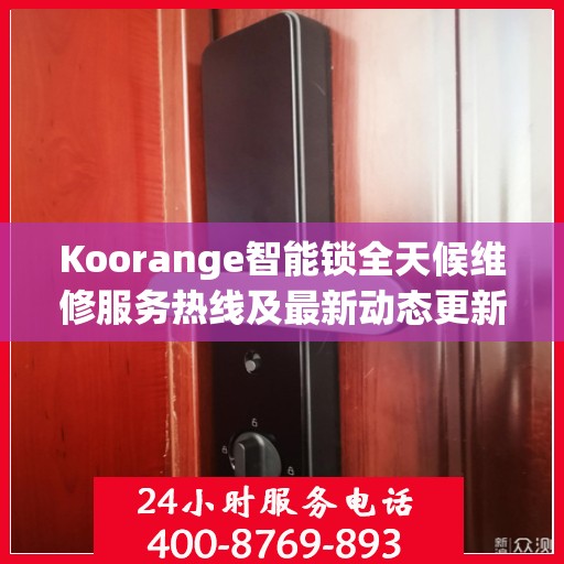 Koorange智能锁全天候维修服务热线及最新动态更新