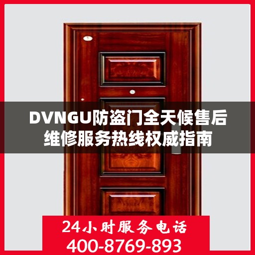 DVNGU防盗门全天候售后维修服务热线权威指南
