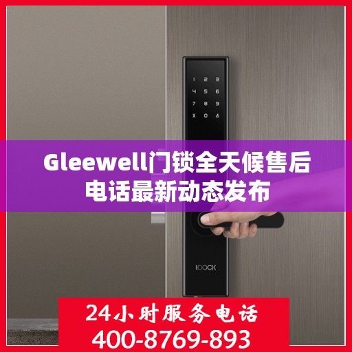 Gleewell门锁全天候售后电话最新动态发布