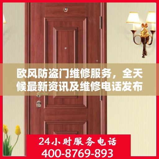 欧风防盗门维修服务，全天候最新资讯及维修电话发布