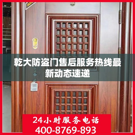 乾大防盗门售后服务热线最新动态速递