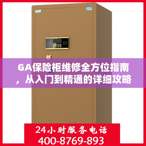 GA保险柜维修全方位指南，从入门到精通的详细攻略