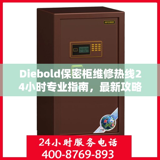 Diebold保密柜维修热线24小时专业指南，最新攻略与快速响应服务
