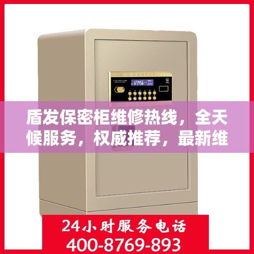盾发保密柜维修热线，全天候服务，权威推荐，最新维修电话速递