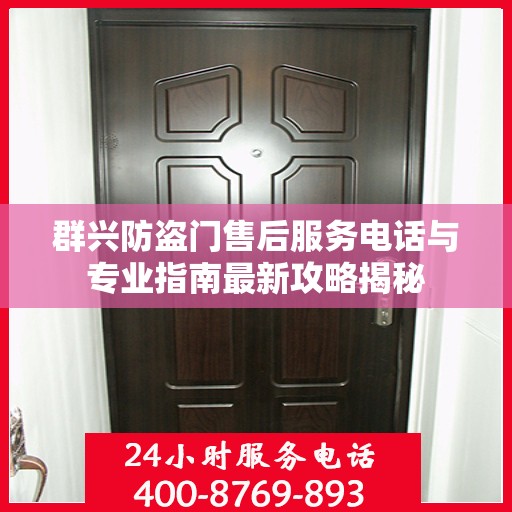 群兴防盗门售后服务电话与专业指南最新攻略揭秘