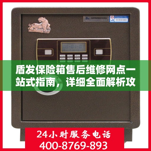 盾发保险箱售后维修网点一站式指南，详细全面解析攻略