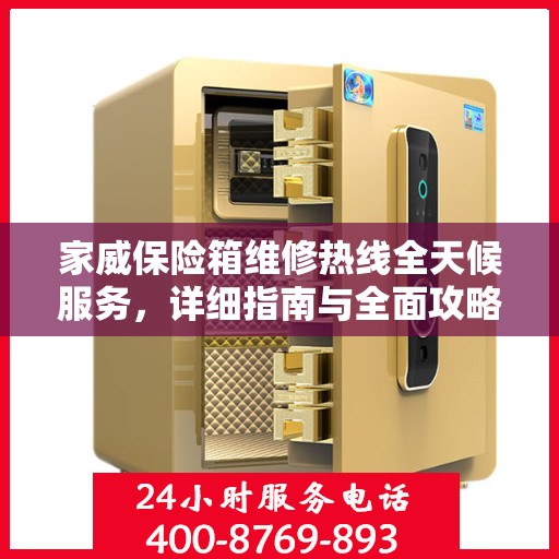 家威保险箱维修热线全天候服务，详细指南与全面攻略