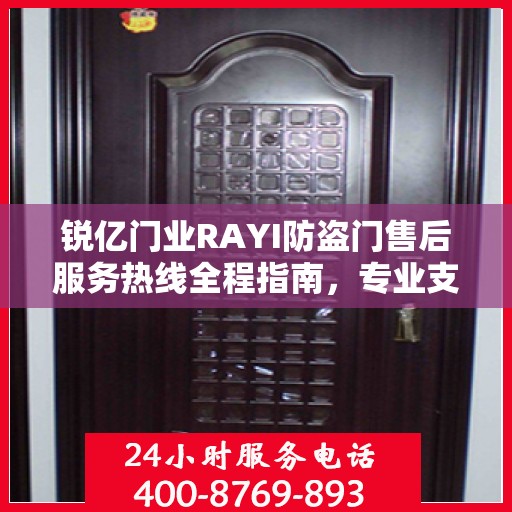 锐亿门业RAYI防盗门售后服务热线全程指南，专业支持，最新售后攻略