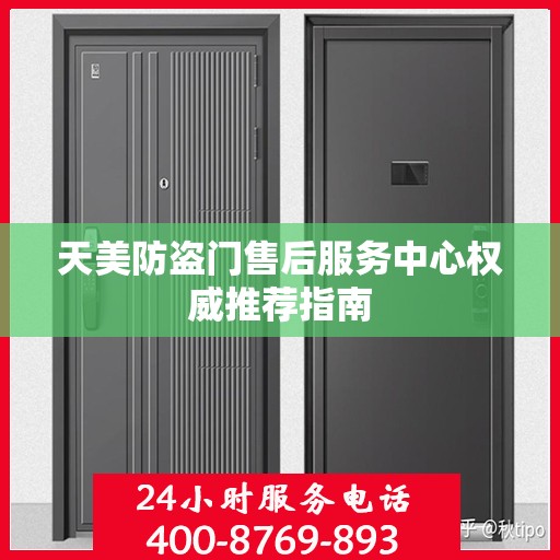 天美防盗门售后服务中心权威推荐指南
