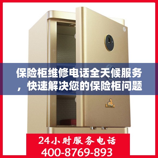 保险柜维修电话全天候服务，快速解决您的保险柜问题