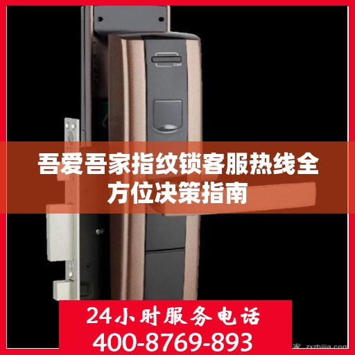 吾爱吾家指纹锁客服热线全方位决策指南