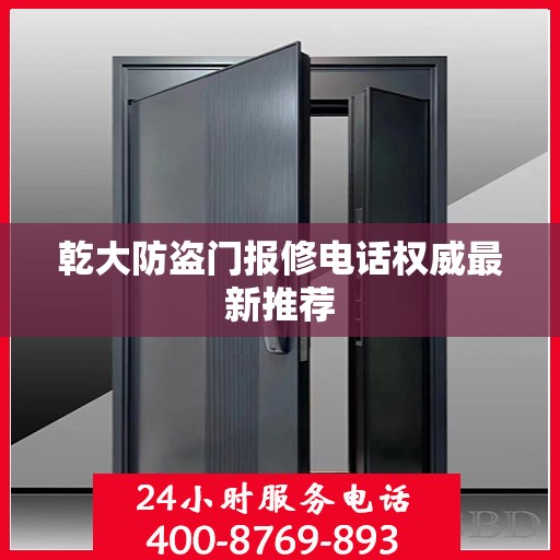乾大防盗门报修电话权威最新推荐