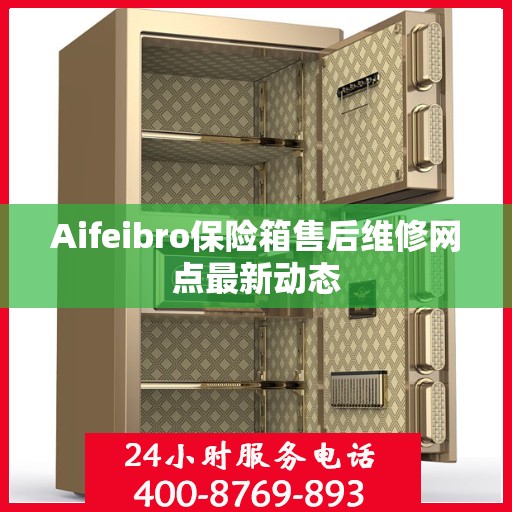 Aifeibro保险箱售后维修网点最新动态