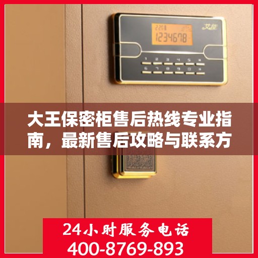 大王保密柜售后热线专业指南，最新售后攻略与联系方式