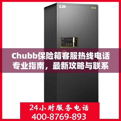Chubb保险箱客服热线电话专业指南，最新攻略与联系方式