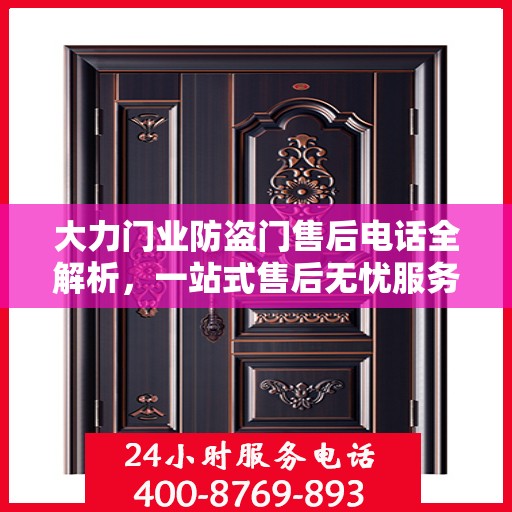 大力门业防盗门售后电话全解析，一站式售后无忧服务指南