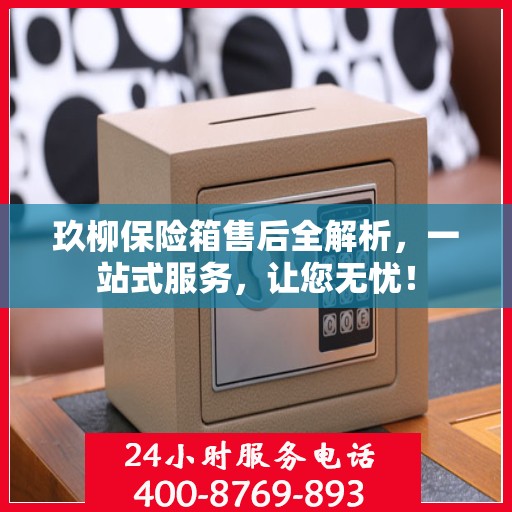 玖柳保险箱售后全解析，一站式服务，让您无忧！