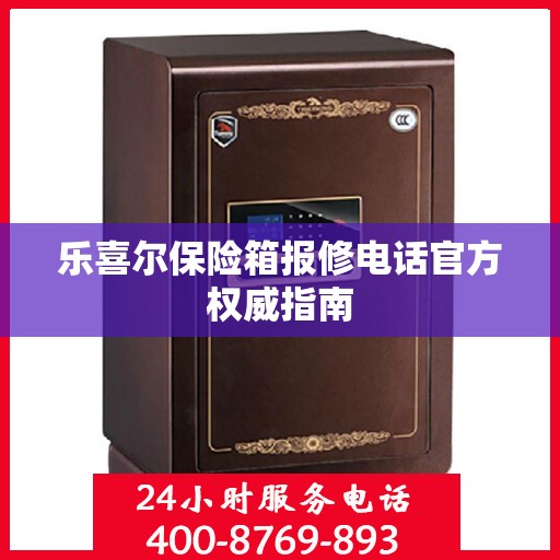 乐喜尔保险箱报修电话官方权威指南