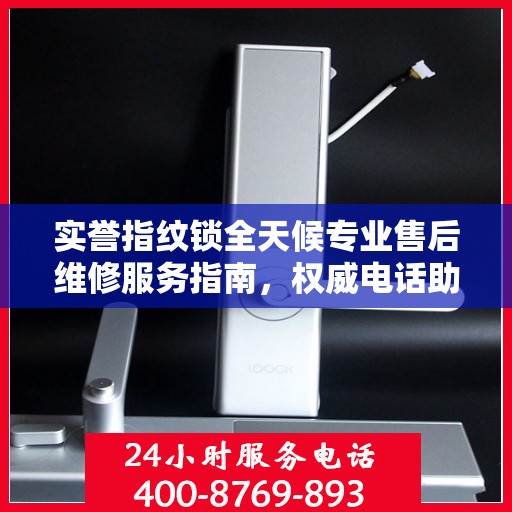 实誉指纹锁全天候专业售后维修服务指南，权威电话助您无忧解决锁事问题