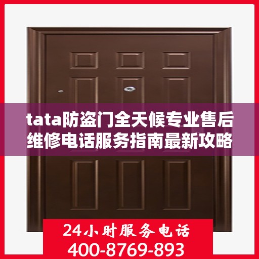 tata防盗门全天候专业售后维修电话服务指南最新攻略