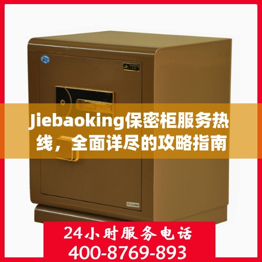 Jiebaoking保密柜服务热线，全面详尽的攻略指南