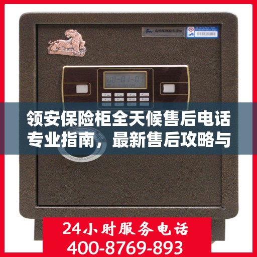 领安保险柜全天候售后电话专业指南，最新售后攻略与售后支持服务