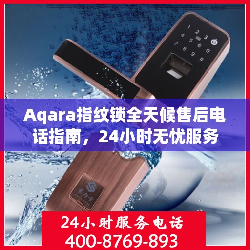 Aqara指纹锁全天候售后电话指南，24小时无忧服务支持