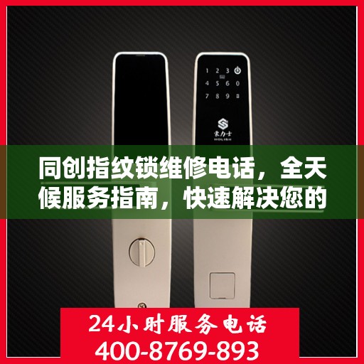 同创指纹锁维修电话，全天候服务指南，快速解决您的锁事困扰