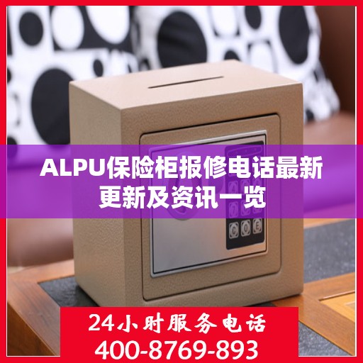 ALPU保险柜报修电话最新更新及资讯一览