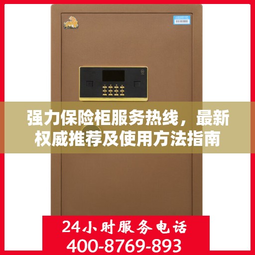 强力保险柜服务热线，最新权威推荐及使用方法指南