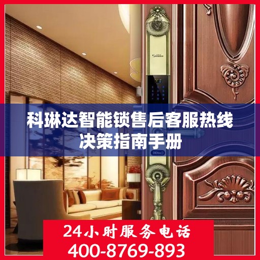 科琳达智能锁售后客服热线决策指南手册