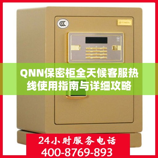 QNN保密柜全天候客服热线使用指南与详细攻略