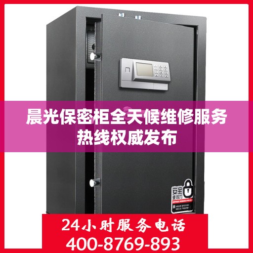 晨光保密柜全天候维修服务热线权威发布