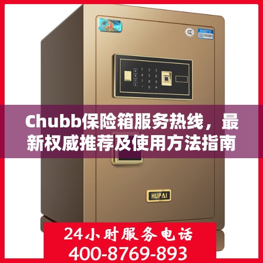 Chubb保险箱服务热线，最新权威推荐及使用方法指南