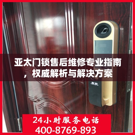 亚太门锁售后维修专业指南，权威解析与解决方案