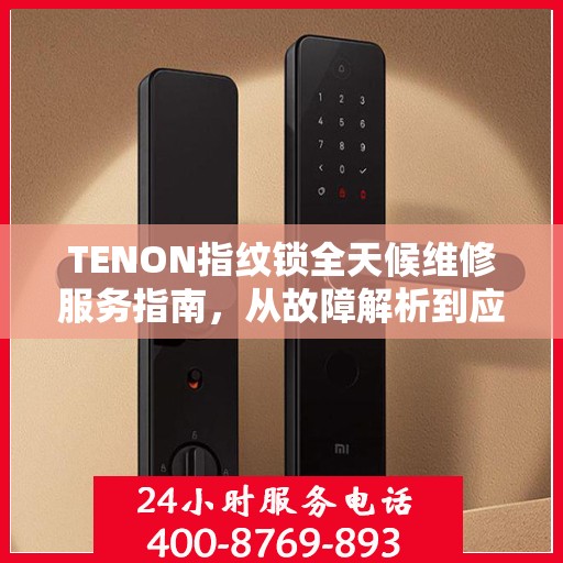 TENON指纹锁全天候维修服务指南，从故障解析到应急处理全攻略