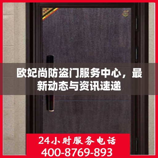 欧妃尚防盗门服务中心，最新动态与资讯速递