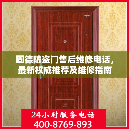 固德防盗门售后维修电话，最新权威推荐及维修指南