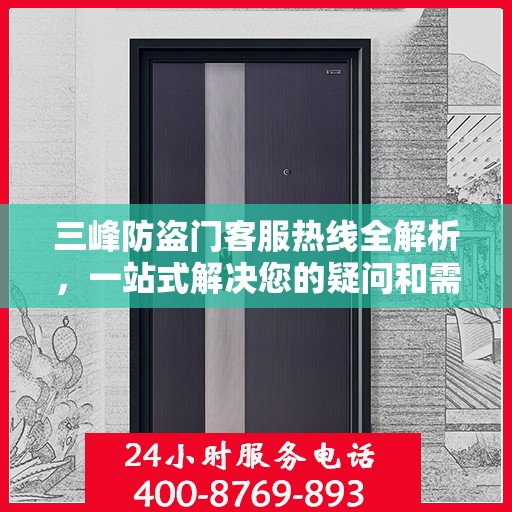 三峰防盗门客服热线全解析，一站式解决您的疑问和需求