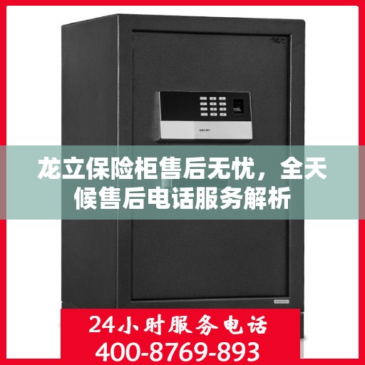 龙立保险柜售后无忧，全天候售后电话服务解析