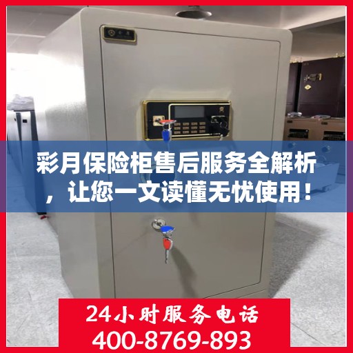 彩月保险柜售后服务全解析，让您一文读懂无忧使用！