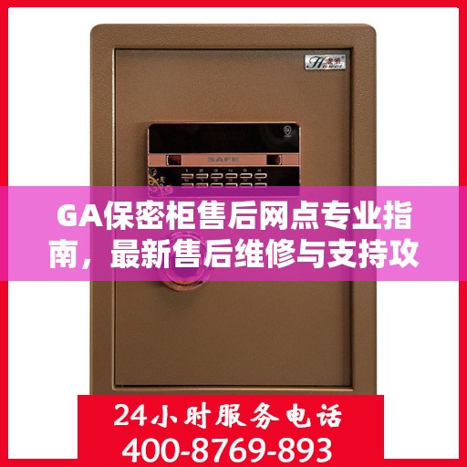 GA保密柜售后网点专业指南，最新售后维修与支持攻略