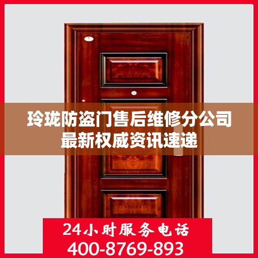 玲珑防盗门售后维修分公司最新权威资讯速递