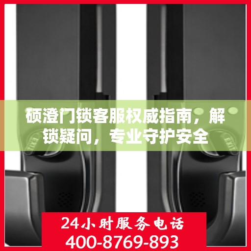硕澄门锁客服权威指南，解锁疑问，专业守护安全