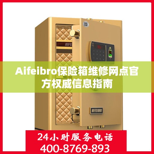 Aifeibro保险箱维修网点官方权威信息指南