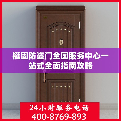 挺固防盗门全国服务中心一站式全面指南攻略